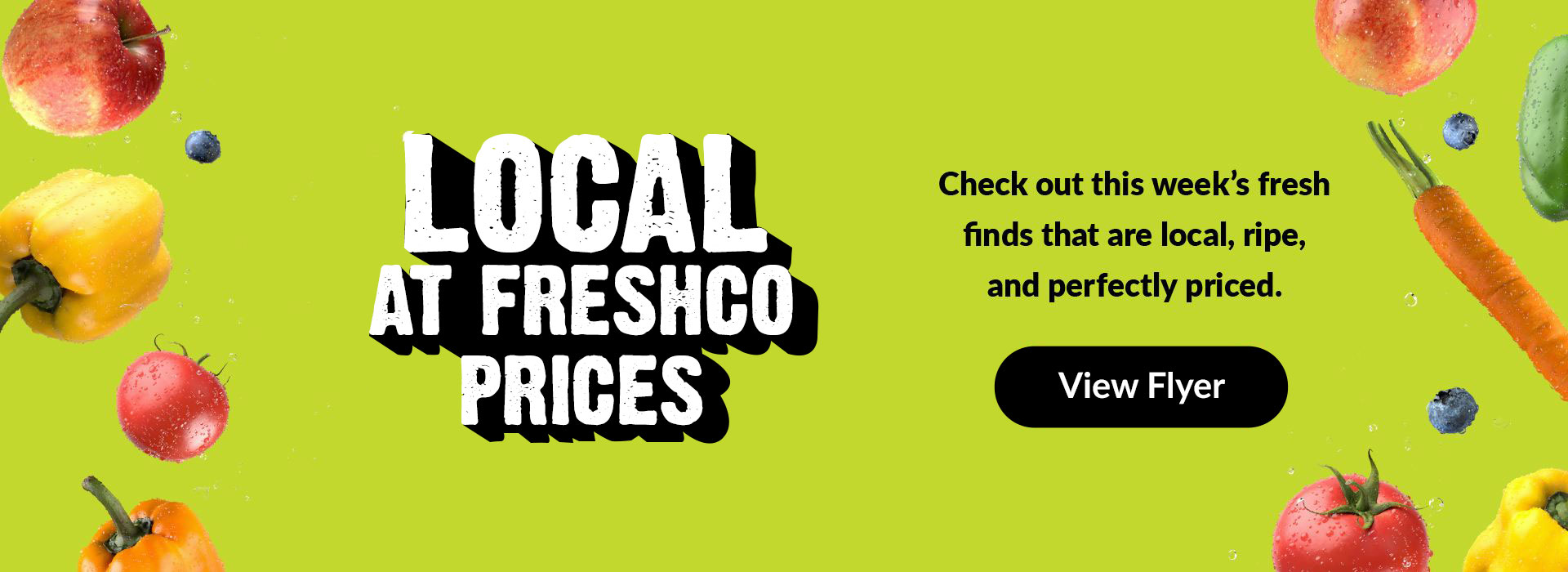 Text Reading 'Local at Freshco prices. Check out this week's fresh finds that are local, ripe, and perfectly priced. For more details click on the View Flyer button given below.'